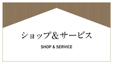 ショップ&サービス SHOP & SERVICE